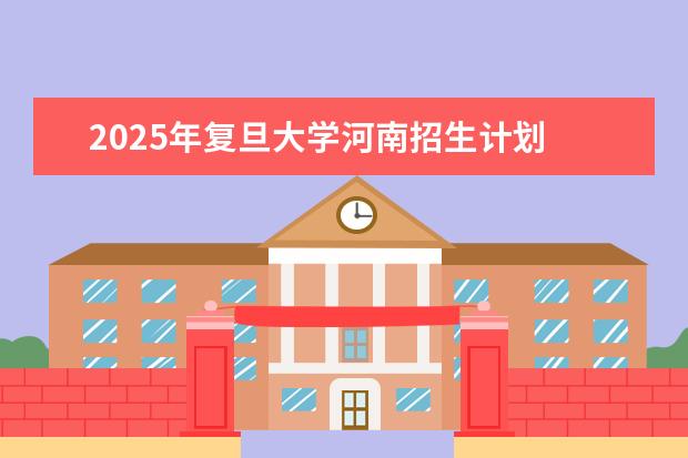 2025年复旦大学河南招生计划