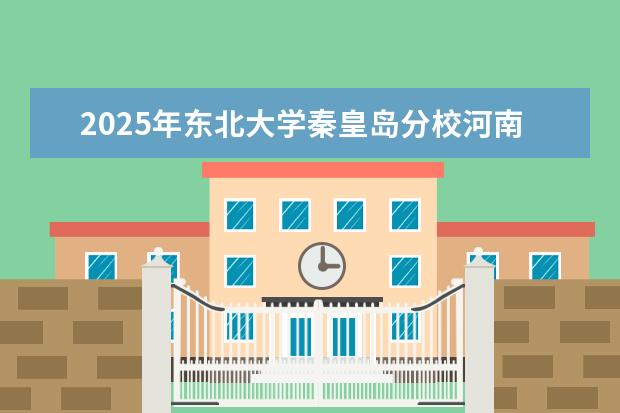 2025年东北大学秦皇岛分校河南招生计划