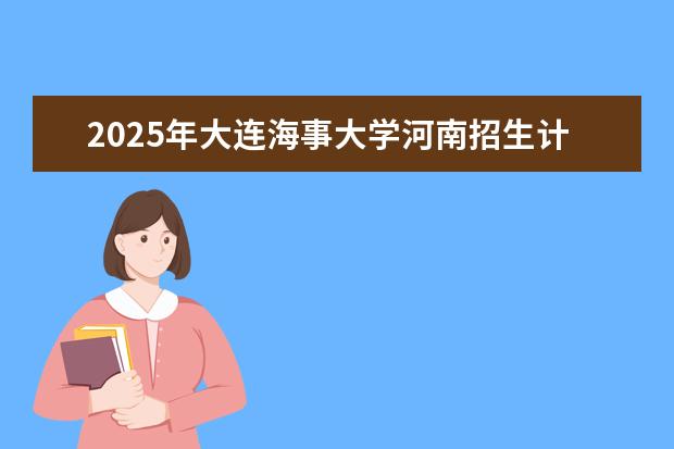 2025年大连海事大学河南招生计划