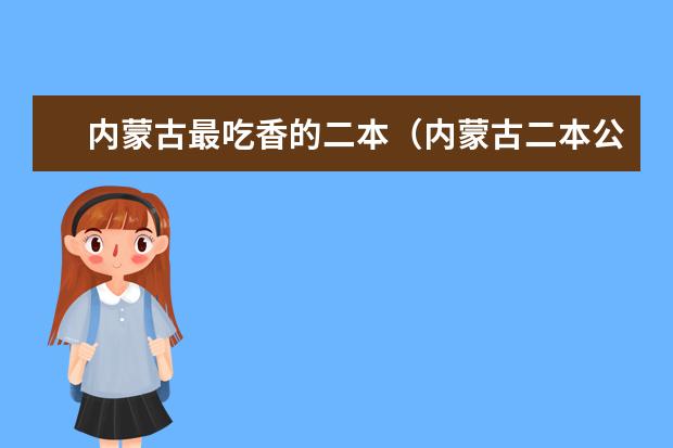 内蒙古最吃香的二本（内蒙古二本公办大学排名）