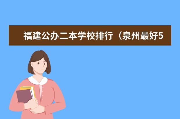福建公办二本学校排行（泉州最好5个二本大学）