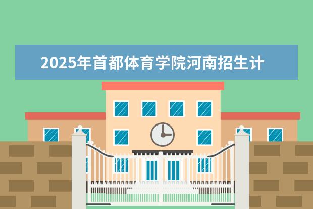 2025年首都体育学院河南招生计划