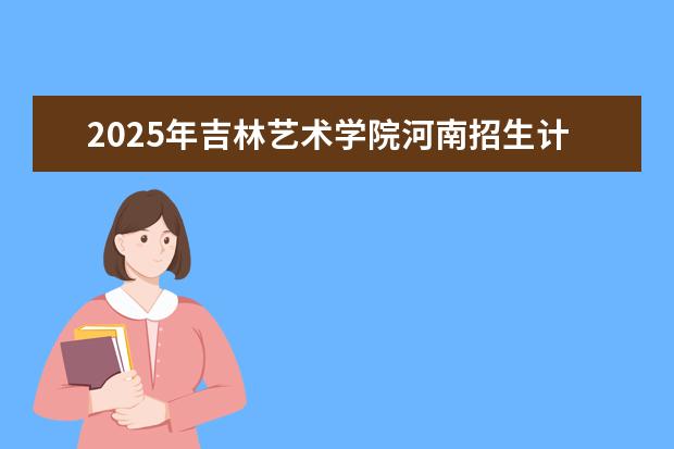 2025年吉林艺术学院河南招生计划