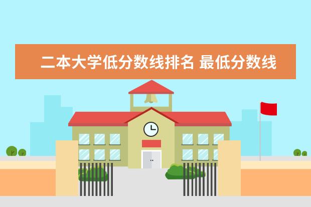 二本大学低分数线排名 最低分数线的二本大学
