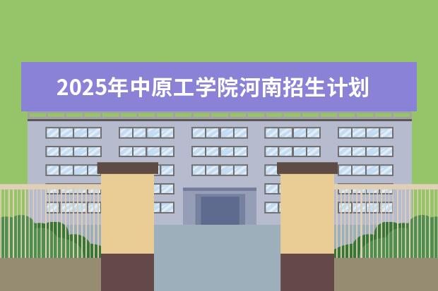 2025年中原工学院河南招生计划