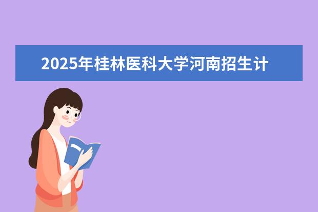 2025年桂林医科大学河南招生计划