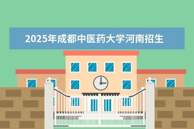 2025年成都中医药大学河南招生计划