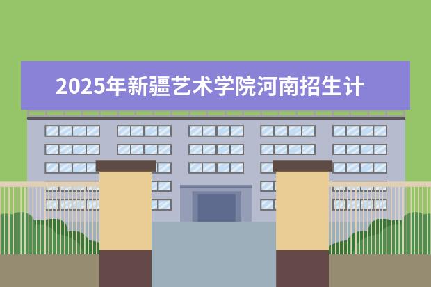 2025年新疆艺术学院河南招生计划