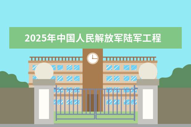 2025年中国人民解放军陆军工程大学河南招生计划