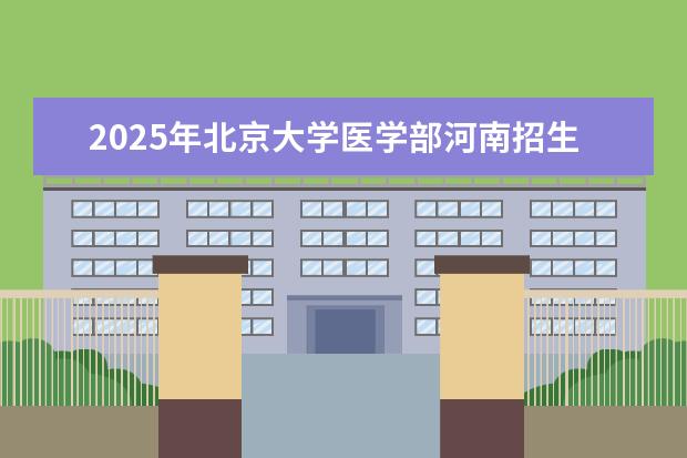 2025年北京大学医学部河南招生计划