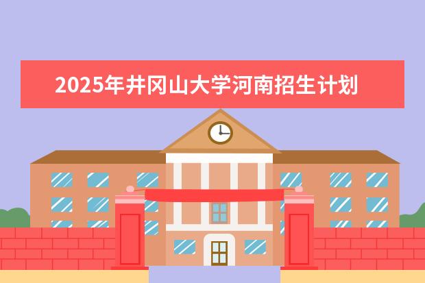 2025年井冈山大学河南招生计划