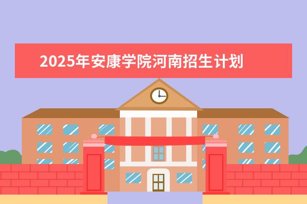 2025年安康学院河南招生计划