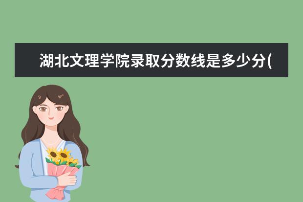 湖北文理学院录取分数线是多少分(附各省录取最低分)