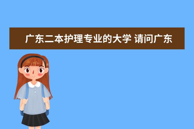 广东二本护理专业的大学 请问广东二本A院校的排名怎样