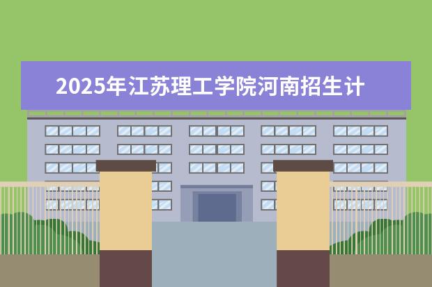 2025年江苏理工学院河南招生计划