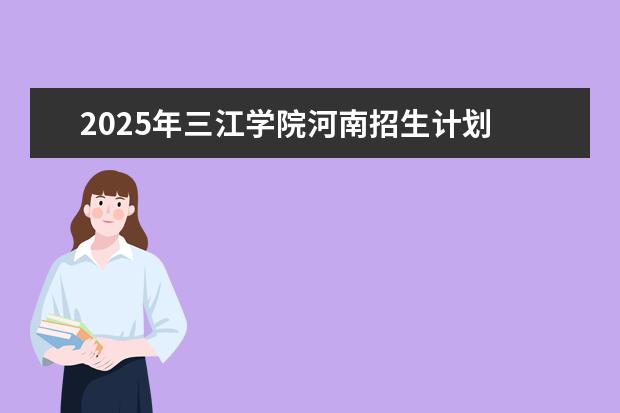 2025年三江学院河南招生计划