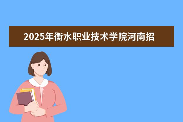 2025年衡水职业技术学院河南招生计划