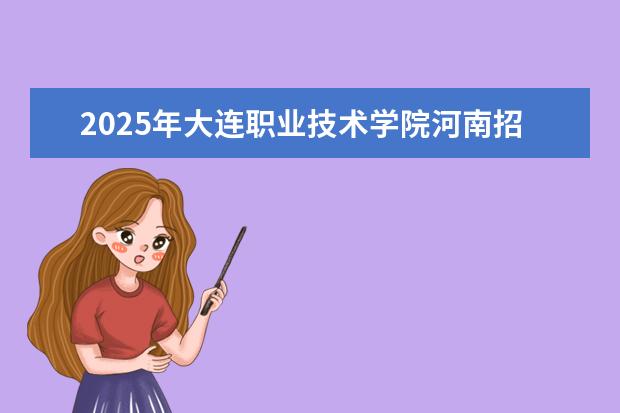 2025年大连职业技术学院河南招生计划