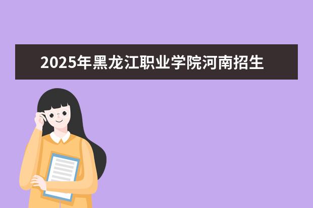 2025年黑龙江职业学院河南招生计划