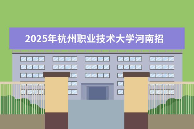 2025年杭州职业技术大学河南招生计划