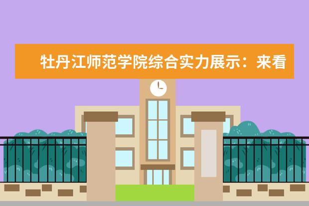牡丹江师范学院综合实力展示：来看它是否值得一读！ 2025黑龙江省二本大学名单:含黑龙江工程学院、牡丹江师范学院