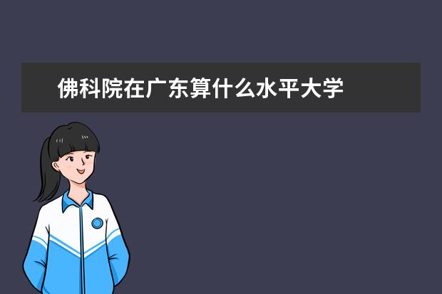 佛科院在广东算什么水平大学