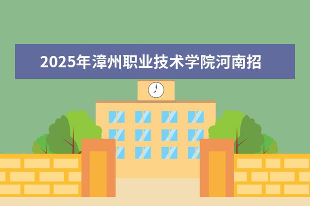 2025年漳州职业技术学院河南招生计划