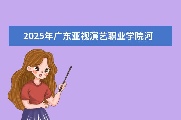 2025年广东亚视演艺职业学院河南招生计划