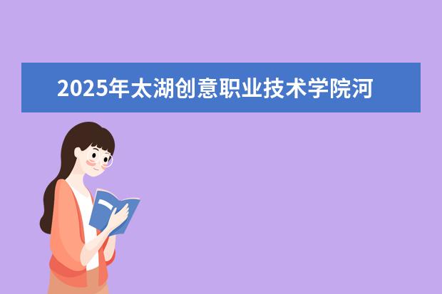 2025年太湖创意职业技术学院河南招生计划