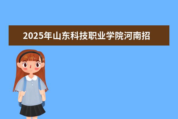 2025年山东科技职业学院河南招生计划