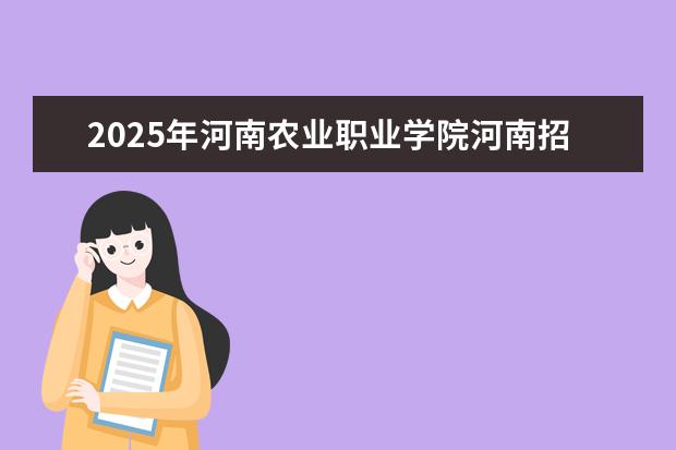 2025年河南农业职业学院河南招生计划