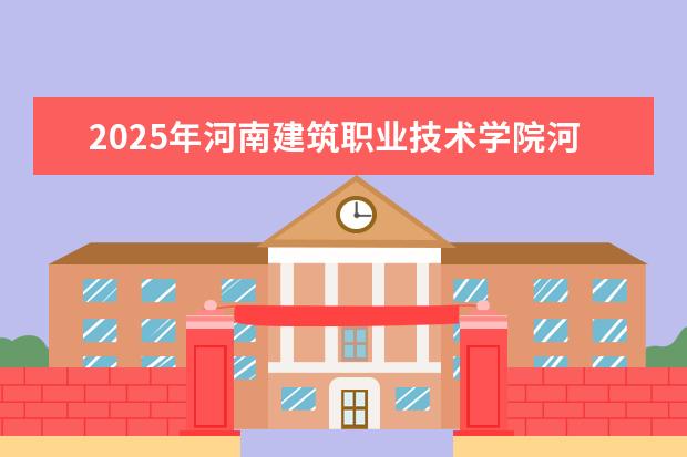 2025年河南建筑职业技术学院河南招生计划