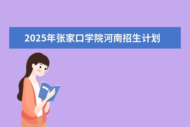 2025年张家口学院河南招生计划