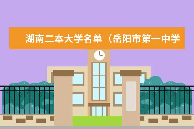 湖南二本大学名单（岳阳市第一中学历届佳绩）