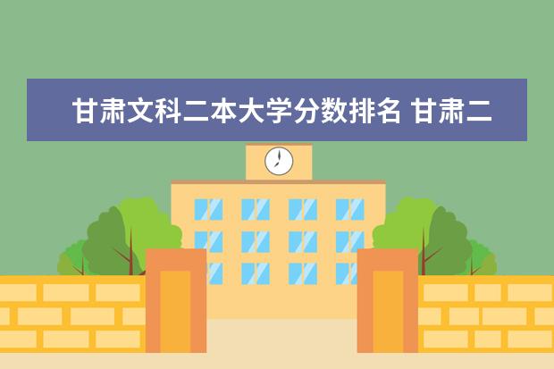 甘肃文科二本大学分数排名 甘肃二本学校排名及分数线